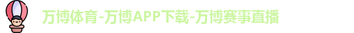 万博体育-万博APP下载-万博赛事直播